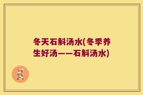 冬天石斛汤水(冬季养生好汤——石斛汤水)