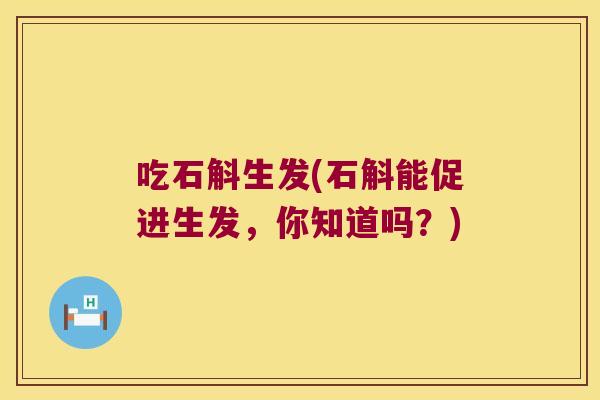 吃石斛生发(石斛能促进生发，你知道吗？)