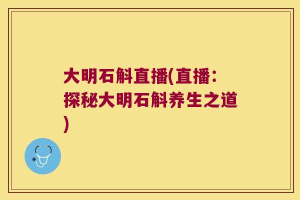 大明石斛直播(直播：探秘大明石斛养生之道)