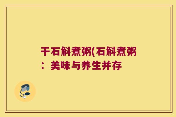 干石斛煮粥(石斛煮粥：美味与养生并存