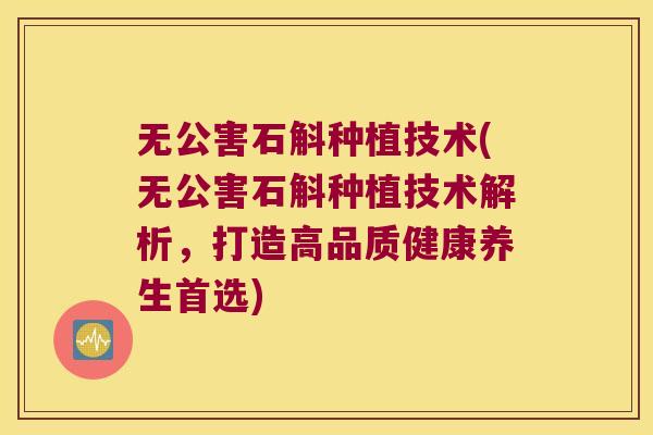 无公害石斛种植技术(无公害石斛种植技术解析，打造高品质健康养生首选)