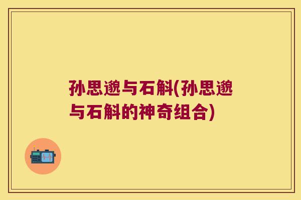 孙思邈与石斛(孙思邈与石斛的神奇组合)