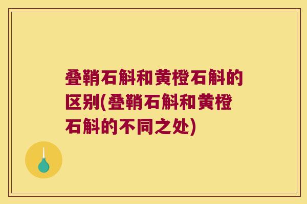 叠鞘石斛和黄橙石斛的区别(叠鞘石斛和黄橙石斛的不同之处)