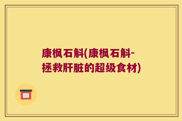 康枫石斛(康枫石斛-拯救肝脏的超级食材)