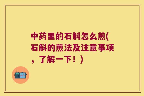 中药里的石斛怎么煎(石斛的煎法及注意事项，了解一下！)