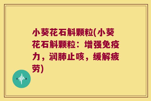 小葵花石斛颗粒(小葵花石斛颗粒：增强免疫力，润肺止咳，缓解疲劳)