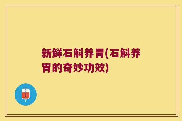 新鲜石斛养胃(石斛养胃的奇妙功效)