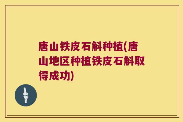 唐山铁皮石斛种植(唐山地区种植铁皮石斛取得成功)