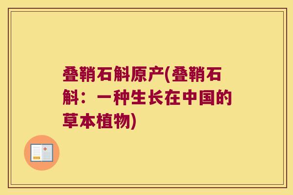 叠鞘石斛原产(叠鞘石斛：一种生长在中国的草本植物)