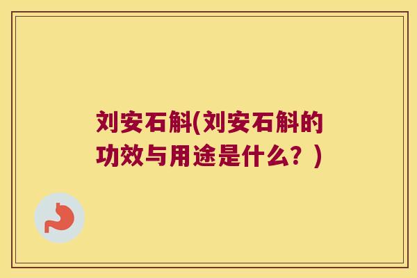 刘安石斛(刘安石斛的功效与用途是什么？)