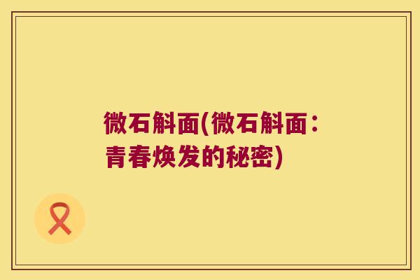 微石斛面(微石斛面：青春焕发的秘密)