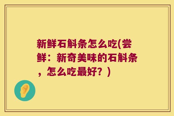 新鲜石斛条怎么吃(尝鲜：新奇美味的石斛条，怎么吃最好？)