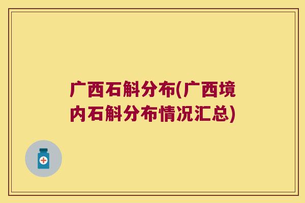 广西石斛分布(广西境内石斛分布情况汇总)