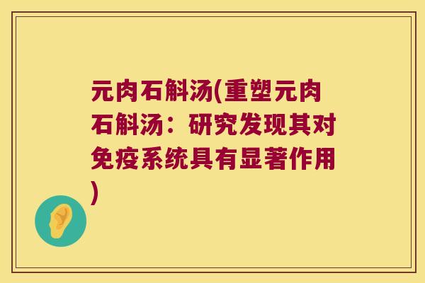 元肉石斛汤(重塑元肉石斛汤：研究发现其对免疫系统具有显著作用)