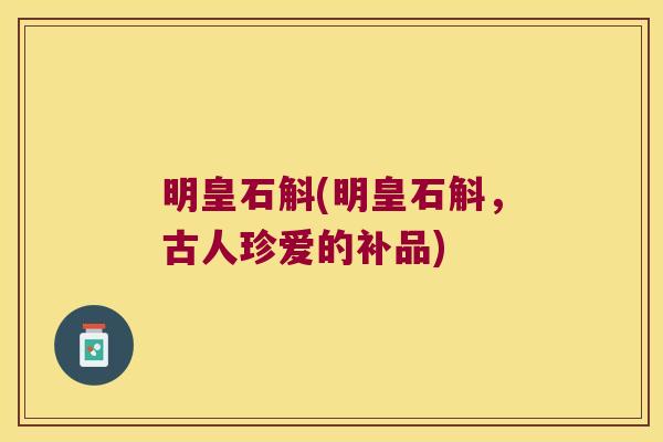 明皇石斛(明皇石斛，古人珍爱的补品)