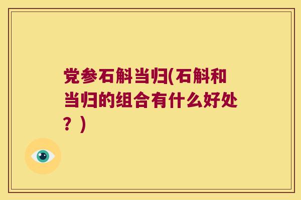 党参石斛当归(石斛和当归的组合有什么好处？)