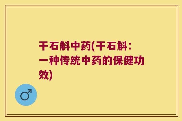 干石斛中药(干石斛：一种传统中药的保健功效)