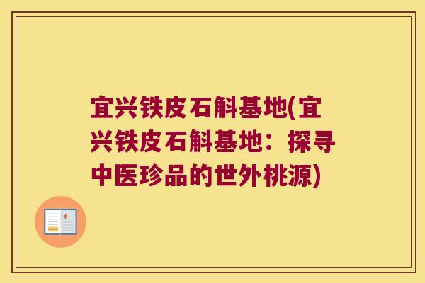 宜兴铁皮石斛基地(宜兴铁皮石斛基地：探寻中医珍品的世外桃源)