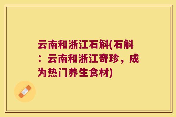 云南和浙江石斛(石斛：云南和浙江奇珍，成为热门养生食材)