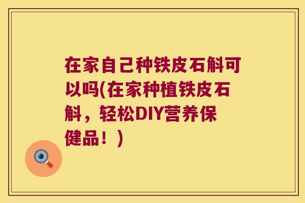 在家自己种铁皮石斛可以吗(在家种植铁皮石斛，轻松DIY营养保健品！)