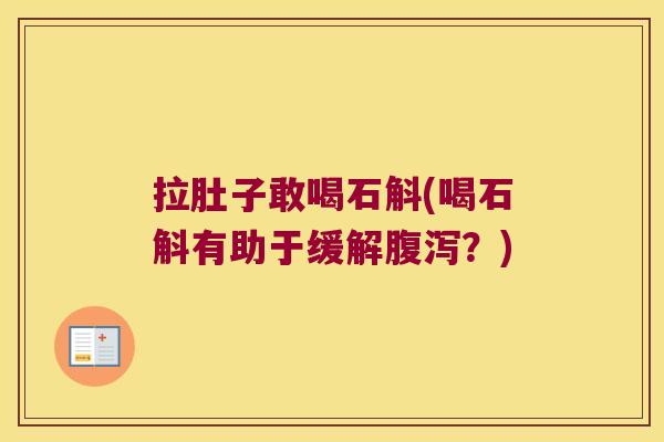 拉肚子敢喝石斛(喝石斛有助于缓解腹泻？)