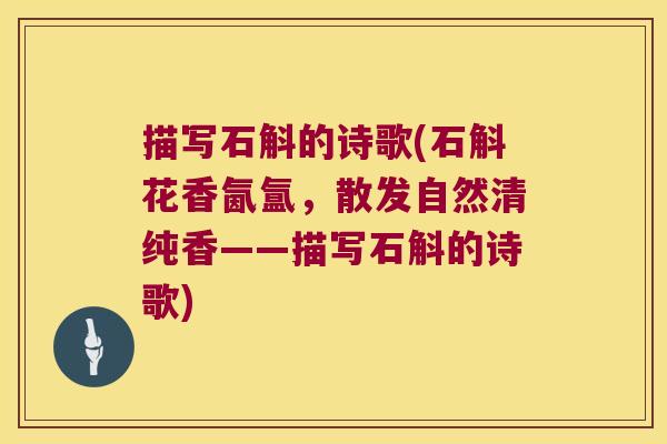 描写石斛的诗歌(石斛花香氤氲，散发自然清纯香——描写石斛的诗歌)
