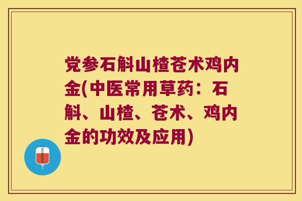 党参石斛山楂苍术鸡内金(中医常用草药：石斛、山楂、苍术、鸡内金的功效及应用)