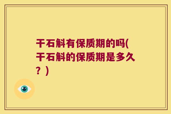 干石斛有保质期的吗(干石斛的保质期是多久？)
