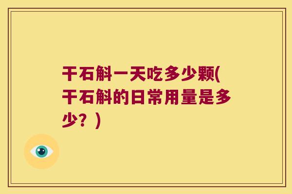 干石斛一天吃多少颗(干石斛的日常用量是多少？)