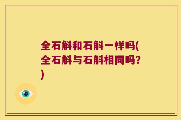 全石斛和石斛一样吗(全石斛与石斛相同吗？)