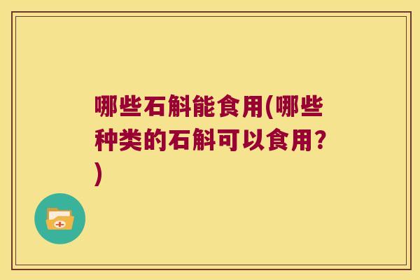哪些石斛能食用(哪些种类的石斛可以食用？)