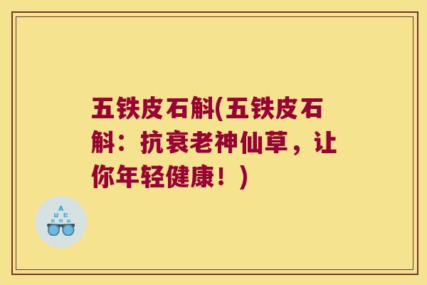 五铁皮石斛(五铁皮石斛:抗神仙草,让你年轻健康!) 五铁皮石斛(五铁皮石斛:抗神仙草,让你年轻健康!)