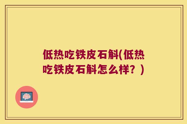低热吃铁皮石斛(低热吃铁皮石斛怎么样？)