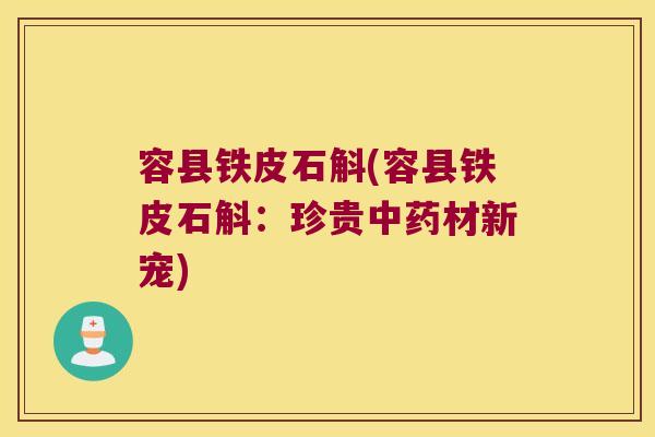 容县铁皮石斛(容县铁皮石斛：珍贵中药材新宠)
