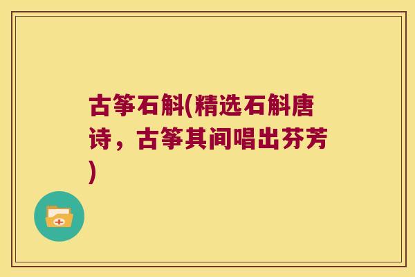 古筝石斛(精选石斛唐诗，古筝其间唱出芬芳)
