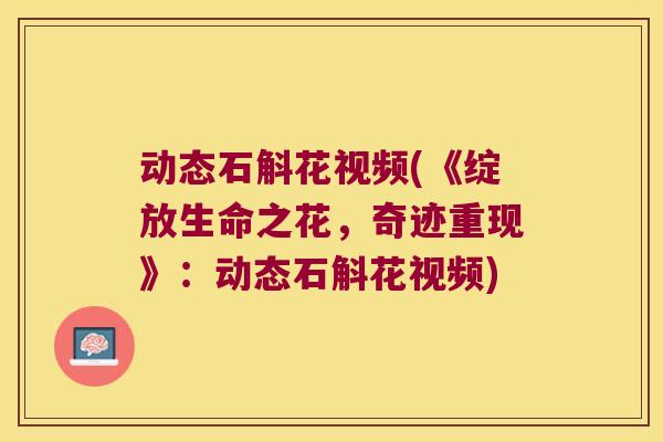 动态石斛花视频(《绽放生命之花，奇迹重现》：动态石斛花视频)