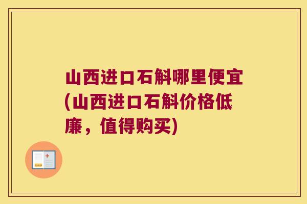 山西进口石斛哪里便宜(山西进口石斛价格低廉，值得购买)