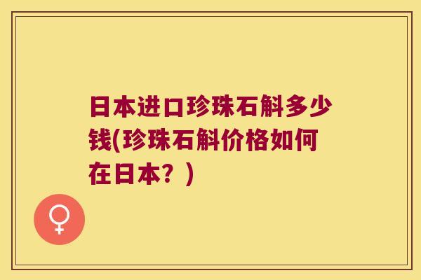 日本进口珍珠石斛多少钱(珍珠石斛价格如何在日本？)