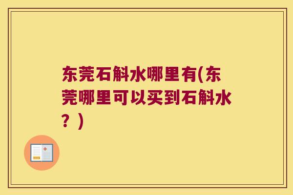 东莞石斛水哪里有(东莞哪里可以买到石斛水？)