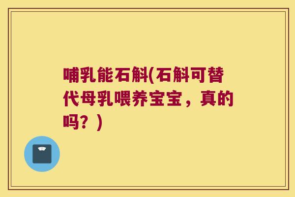 哺乳能石斛(石斛可替代母乳喂养宝宝，真的吗？)