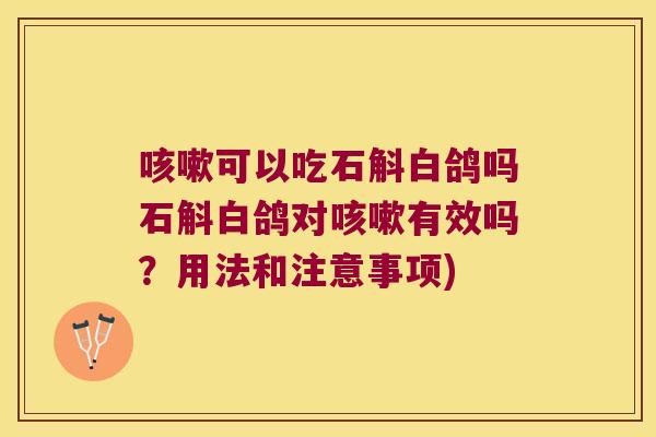 咳嗽可以吃石斛白鸽吗石斛白鸽对咳嗽有效吗？用法和注意事项)