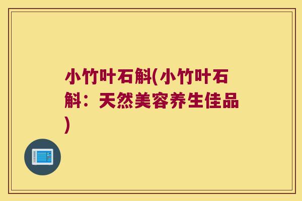 小竹叶石斛(小竹叶石斛:天然美容养生佳品) 小竹叶石斛(小竹叶石斛:天然美容养生佳品)