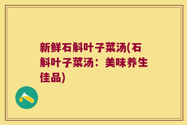 新鲜石斛叶子菜汤(石斛叶子菜汤：美味养生佳品)