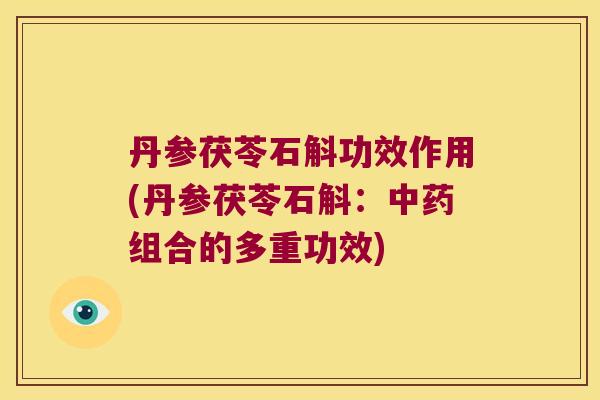丹参茯苓石斛功效作用(丹参茯苓石斛：中药组合的多重功效)