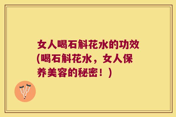 女人喝石斛花水的功效(喝石斛花水，女人保养美容的秘密！)