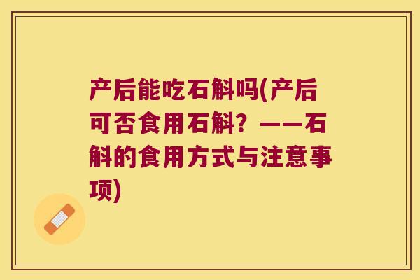 产后能吃石斛吗(产后可否食用石斛？——石斛的食用方式与注意事项)