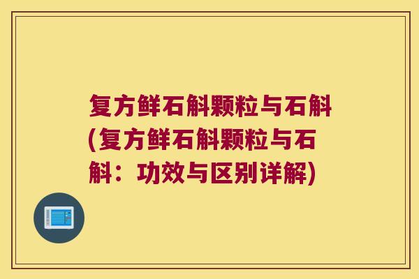 复方鲜石斛颗粒与石斛(复方鲜石斛颗粒与石斛：功效与区别详解)