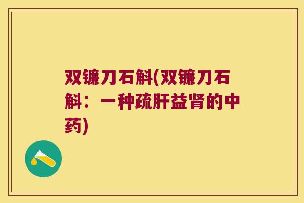 双镰刀石斛(双镰刀石斛：一种疏肝益肾的中药)