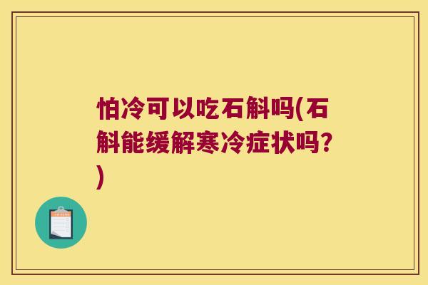 怕冷可以吃石斛吗(石斛能缓解寒冷症状吗？)