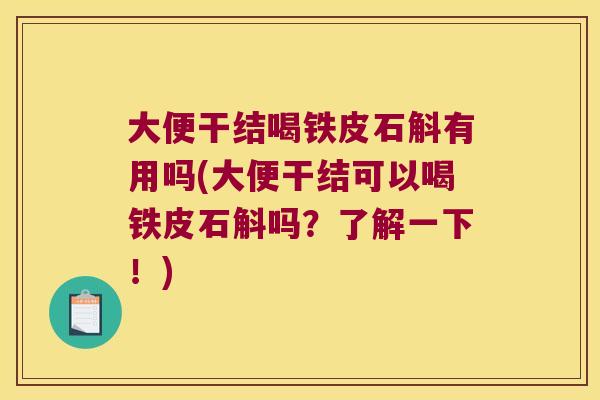 大便干结喝铁皮石斛有用吗(大便干结可以喝铁皮石斛吗？了解一下！)